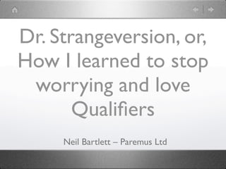 Dr. Strangeversion, or,
How I learned to stop
worrying and love
Qualiﬁers
Neil Bartlett – Paremus Ltd
 