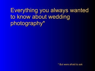 Everything you always wanted to know about wedding photography* * But were afraid to ask 