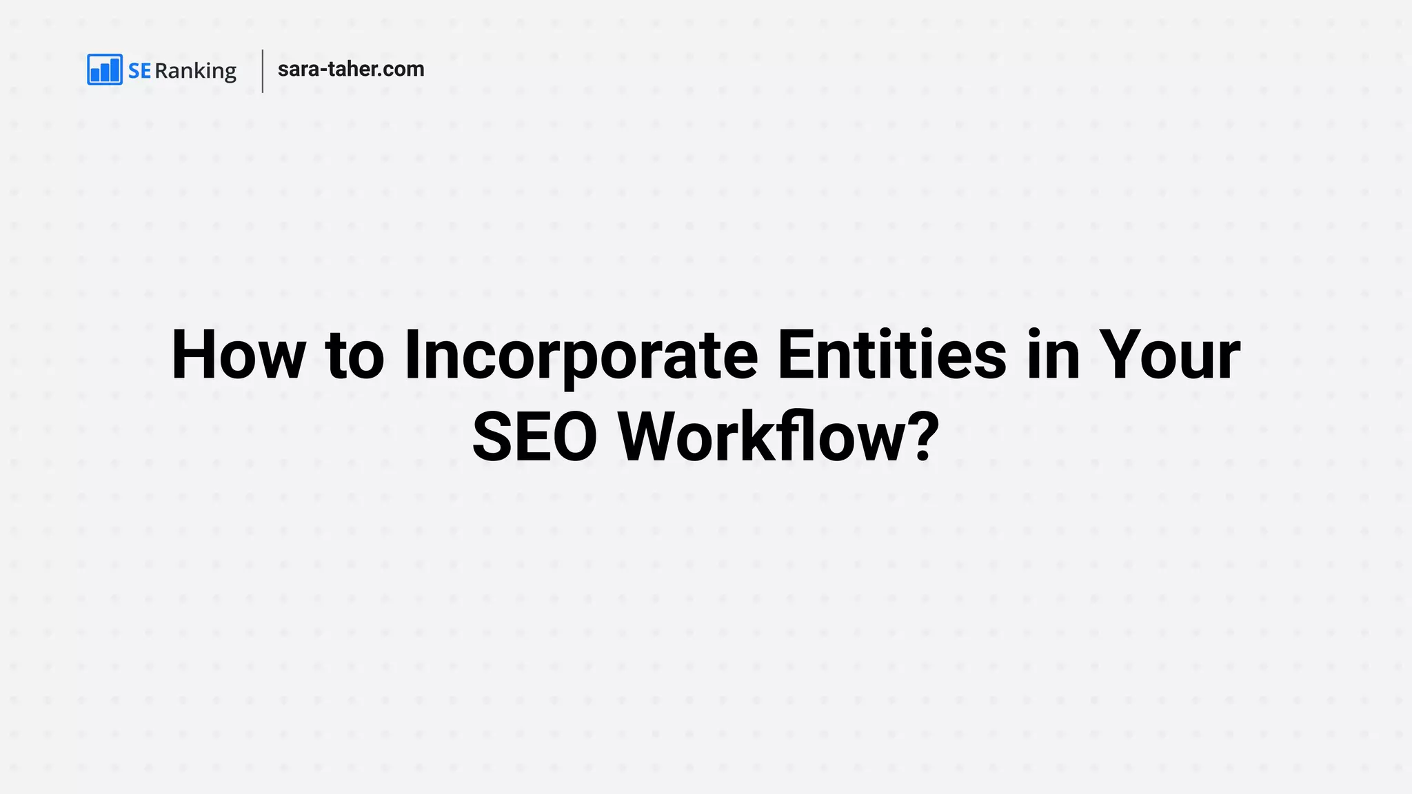 How to Incorporate Entities in Your
SEO Workﬂow?
sara-taher.com
 