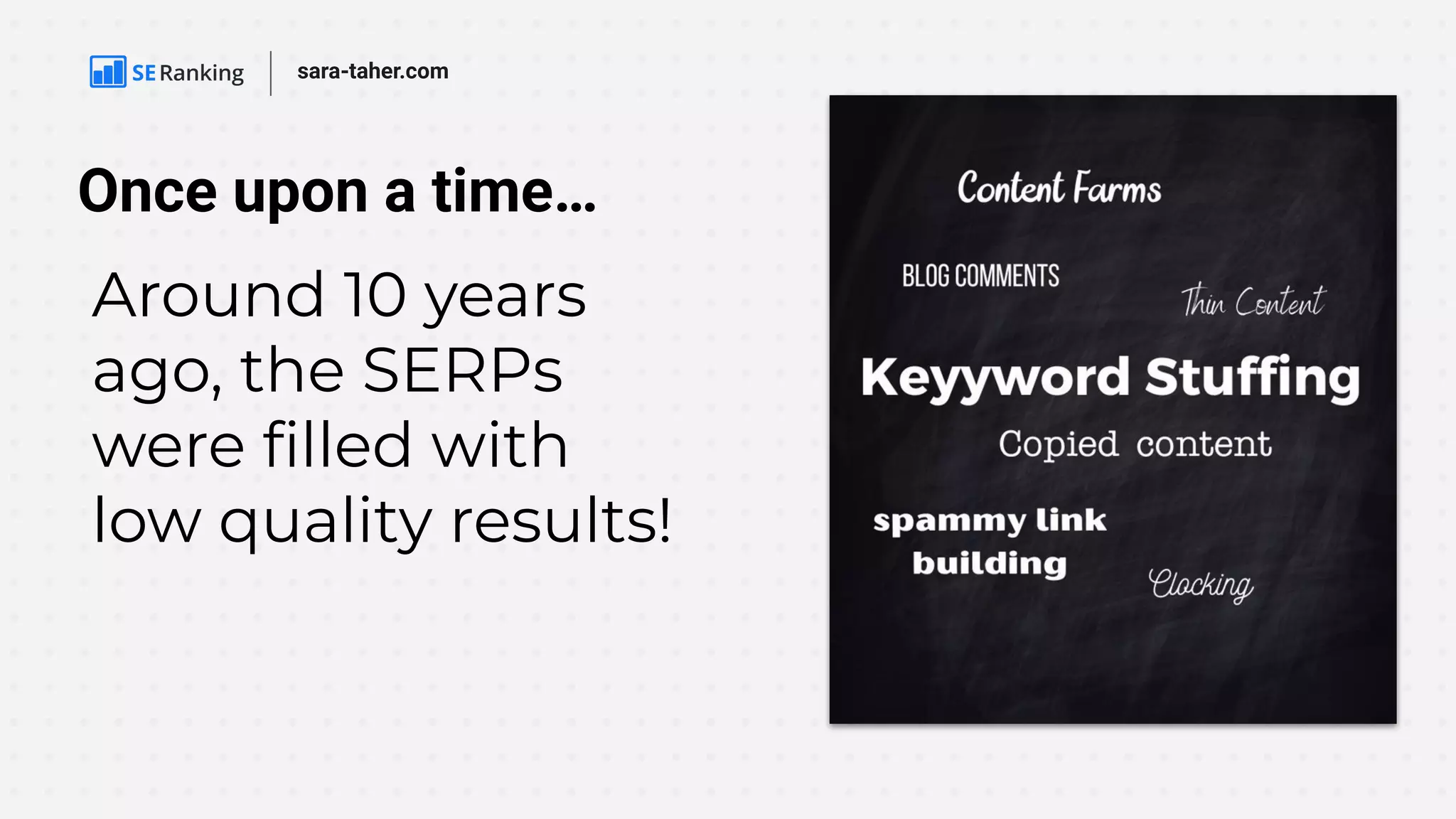 Once upon a time…
sara-taher.com
Around 10 years
ago, the SERPs
were ﬁlled with
low quality results!
 