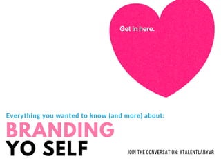 BRANDING
YO SELF J O I N T H E C O N V E R S AT I O N : #T AL E N T L AB Y V R
Everything you wanted to know (and more) about:
 
