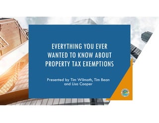 EVERYTHING YOU EVER
WANTED TO KNOW ABOUT
PROPERTY TAX EXEMPTIONS
Presented by Tim Wilmath, Tim Bean
and Lisa Cooper
 