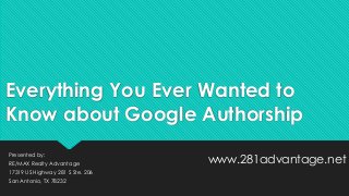 Everything You Ever Wanted to
Know about Google Authorship
Presented by:
RE/MAX Realty Advantage
17319 US Highway 281 S Ste. 206
San Antonio, TX 78232

www.281advantage.net

 