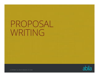 © COPYRIGHT ALL RIGHTS RESERVED 2013 ABILA
PROPOSAL
WRITING
 