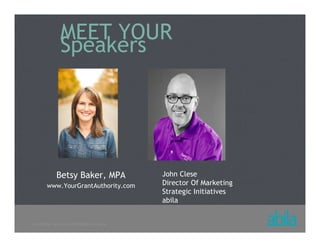 © COPYRIGHT ALL RIGHTS RESERVED 2013 ABILA
MEET YOUR
Speakers
John Clese
Director Of Marketing
Strategic Initiatives
abila
Betsy Baker, MPA
www.YourGrantAuthority.com
 