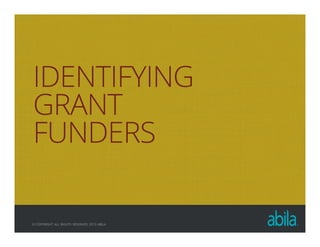 © COPYRIGHT ALL RIGHTS RESERVED 2013 ABILA
IDENTIFYING
GRANT
FUNDERS
 