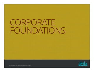 © COPYRIGHT ALL RIGHTS RESERVED 2013 ABILA
CORPORATE
FOUNDATIONS
 