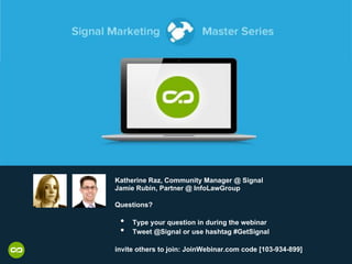 Katherine Raz, Community Manager @ Signal
Jamie Rubin, Partner @ InfoLawGroup
Questions?
•  Type your question in during the webinar
•  Tweet @Signal or use hashtag #GetSignal
invite others to join: JoinWebinar.com code [103-934-899]
 