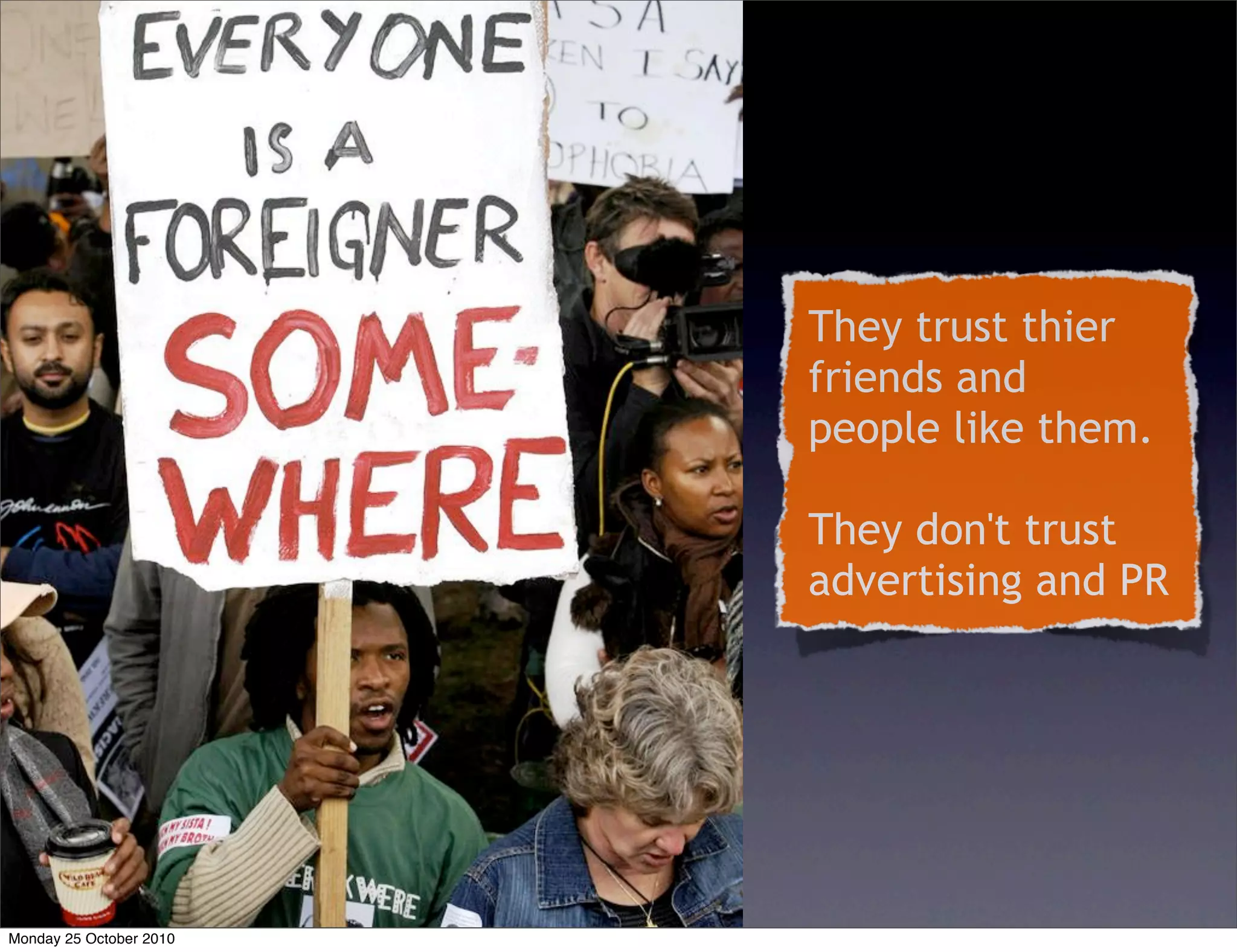 They trust thier
friends and
people like them.
They don't trust
advertising and PR
Monday 25 October 2010
 