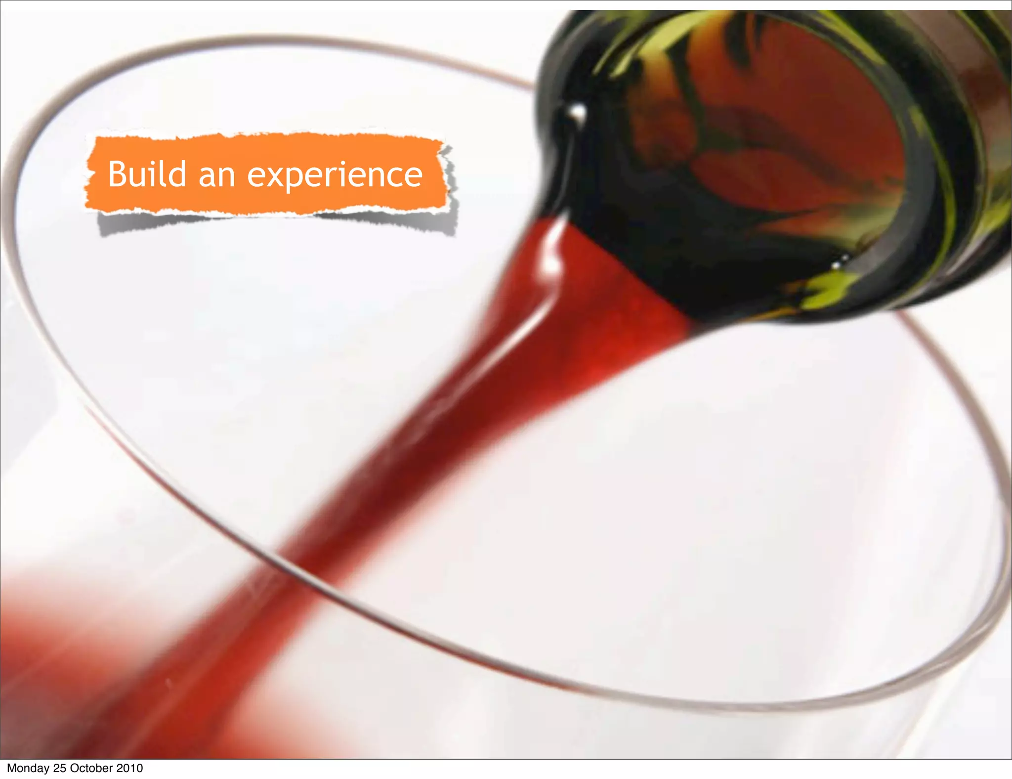 • Build a brand experience.
• Every touchpoint
Build an experience
Monday 25 October 2010
 