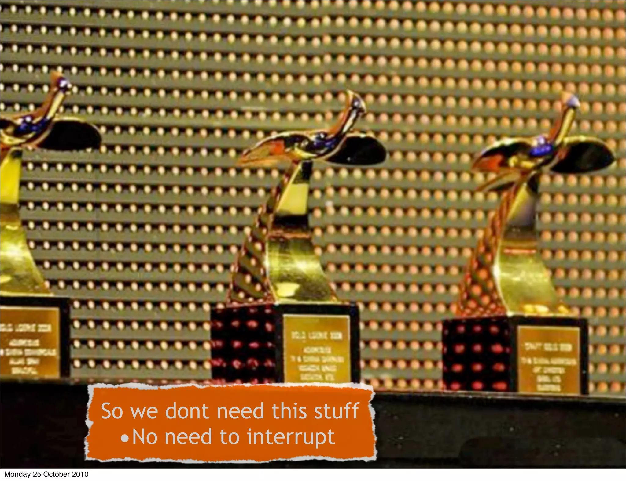 So we dont need this stuff
•No need to interrupt
Monday 25 October 2010
 