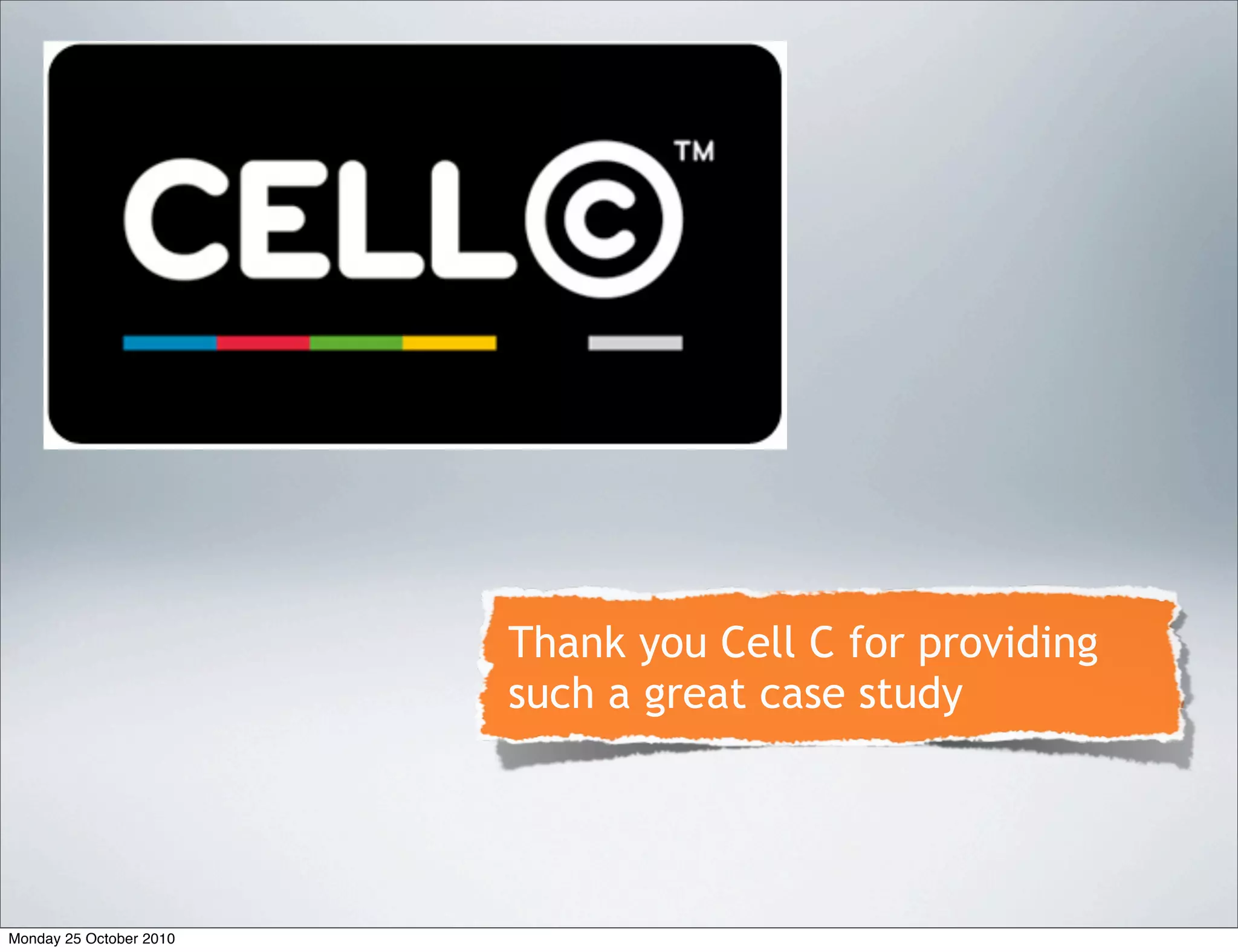 Thank you Cell C for providing
such a great case study
Monday 25 October 2010
 