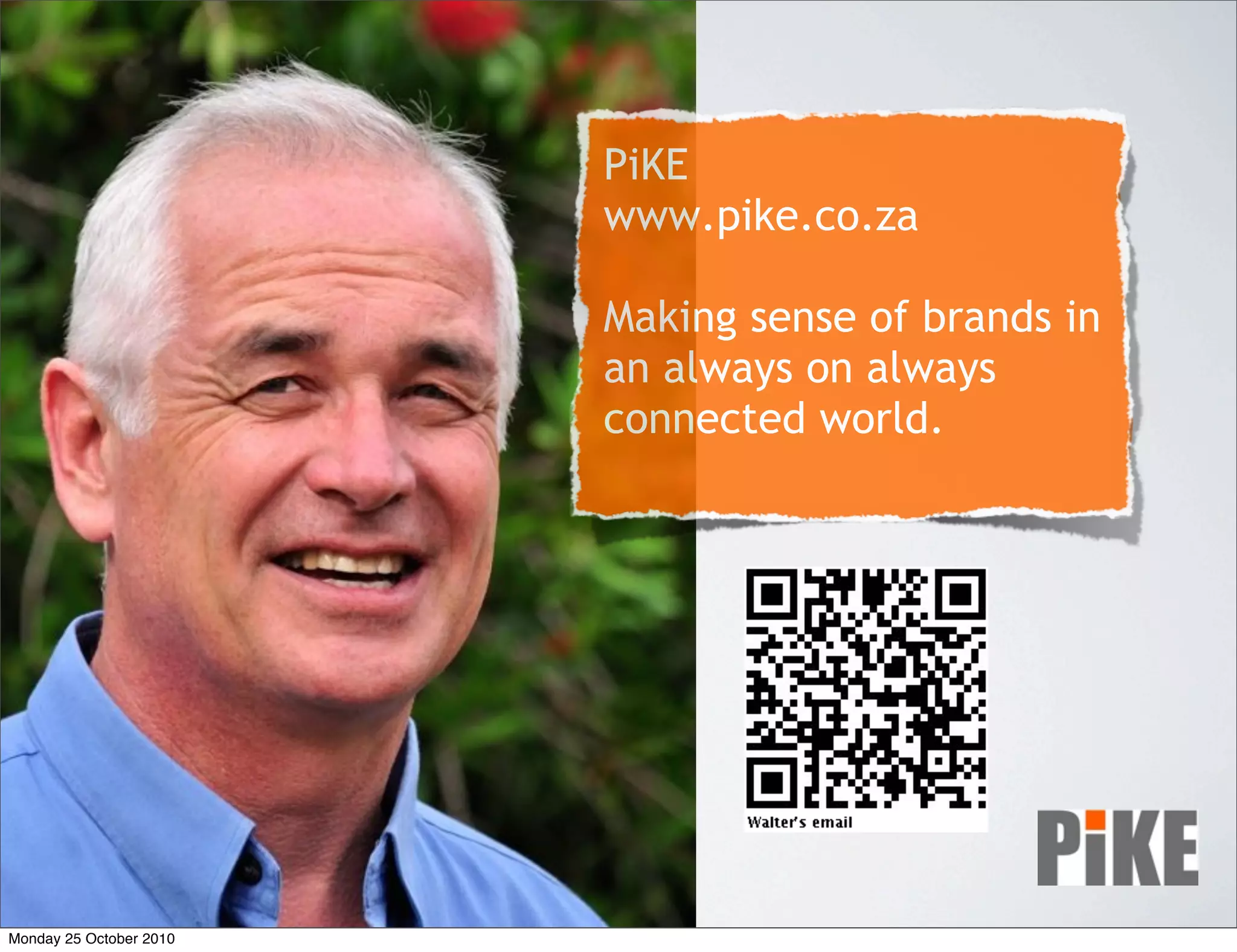 PiKE
www.pike.co.za
Making sense of brands in
an always on always
connected world.
Monday 25 October 2010
 