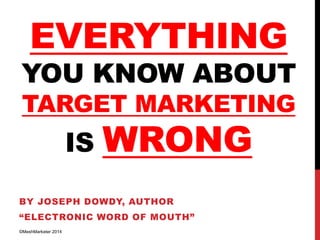 EVERYTHING

YOU KNOW ABOUT
TARGET MARKETING

IS

WRONG

BY JOSEPH DOWDY, AUTHOR
“ELECTRONIC WORD OF MOUTH”
©MeshMarketer 2014

 