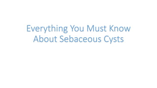 Everything You Must Know
About Sebaceous Cysts
 