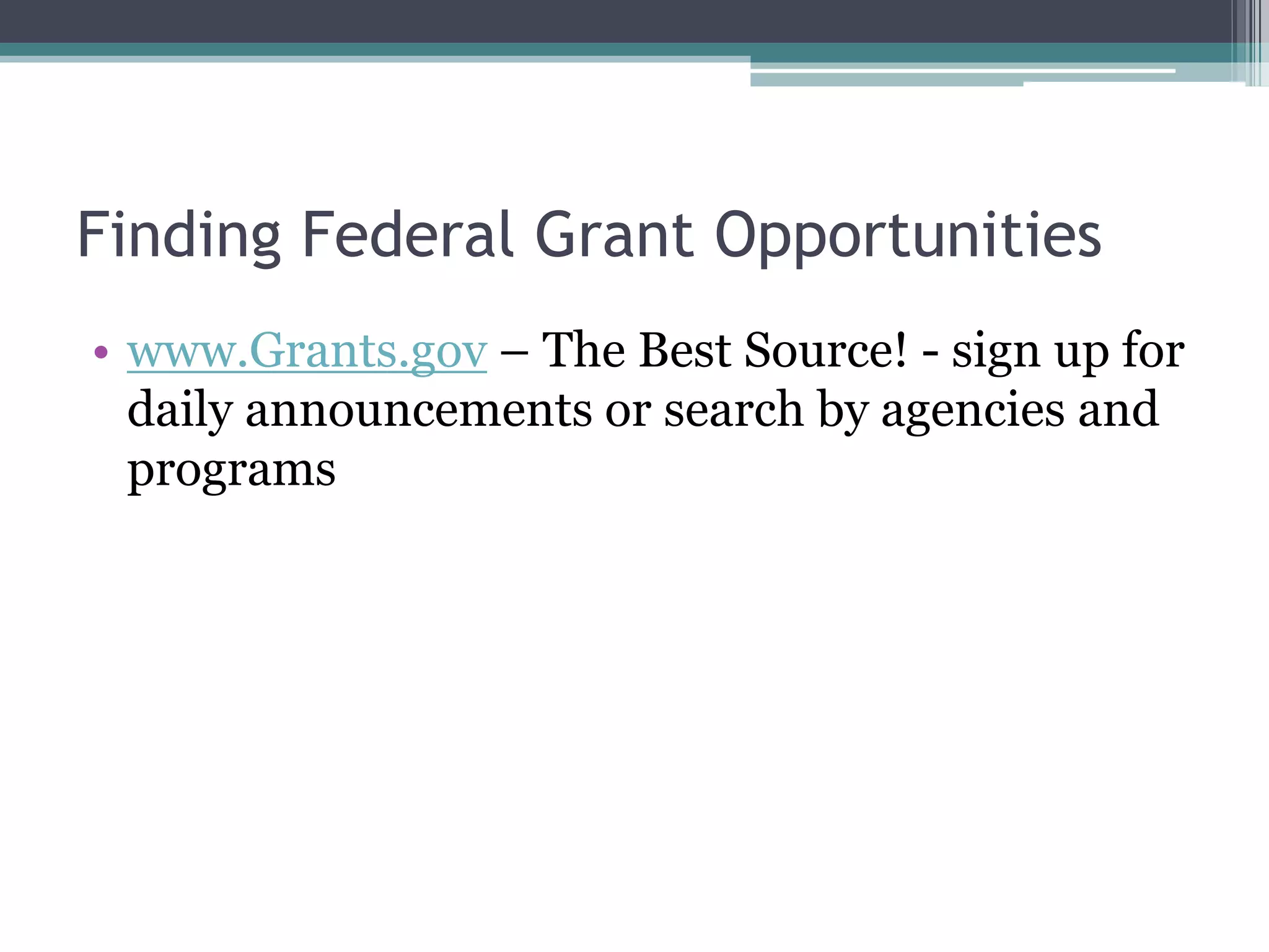 Finding Federal Grant Opportunities
• www.Grants.gov – The Best Source! - sign up for
  daily announcements or search by agencies and
  programs
 