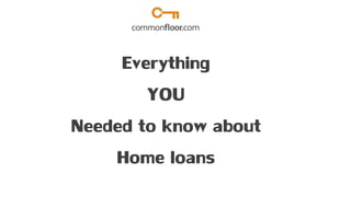 Everything
YOU
Needed to know about
Home loans
 