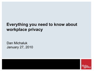 Everything you need to know about workplace privacy Dan Michaluk January 27, 2010 