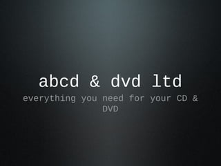 abcd & dvd ltd
everything you need for your CD &
DVD
 