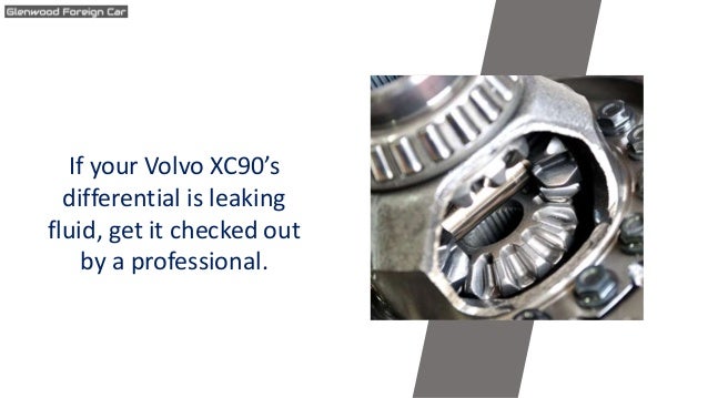 If your Volvo XC90’s
differential is leaking
fluid, get it checked out
by a professional.
 