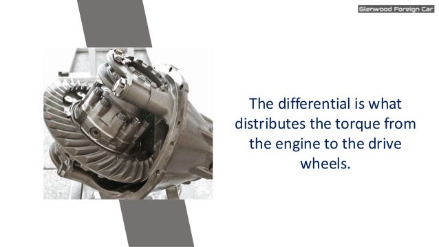 The differential is what
distributes the torque from
the engine to the drive
wheels.
 