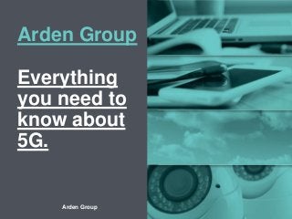 Arden Group – Listen. Understand. Deliver
Arden Group
Everything
you need to
know about
5G.
 