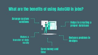 What are the benefits of using AutoCAD in jobs?
Arrange custom
solutions
Makes a
transfer of data
easily
Helps in creating a
proper database
Reduces problem in
designs
Save money and
time
 