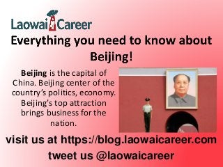 visit us at https://blog.laowaicareer.com
tweet us @laowaicareer
Beijing is the capital of
China. Beijing center of the
country’s politics, economy.
Beijing’s top attraction
brings business for the
nation.
 