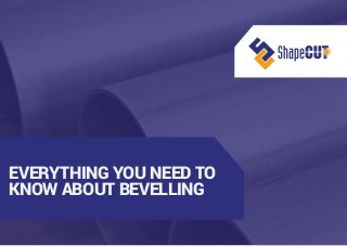 EVERYTHING YOU NEED TO
KNOW ABOUT BEVELLING
 