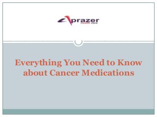 Everything You Need to Know
about Cancer Medications
 
