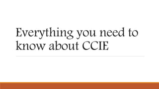 Everything you need to
know about CCIE
 