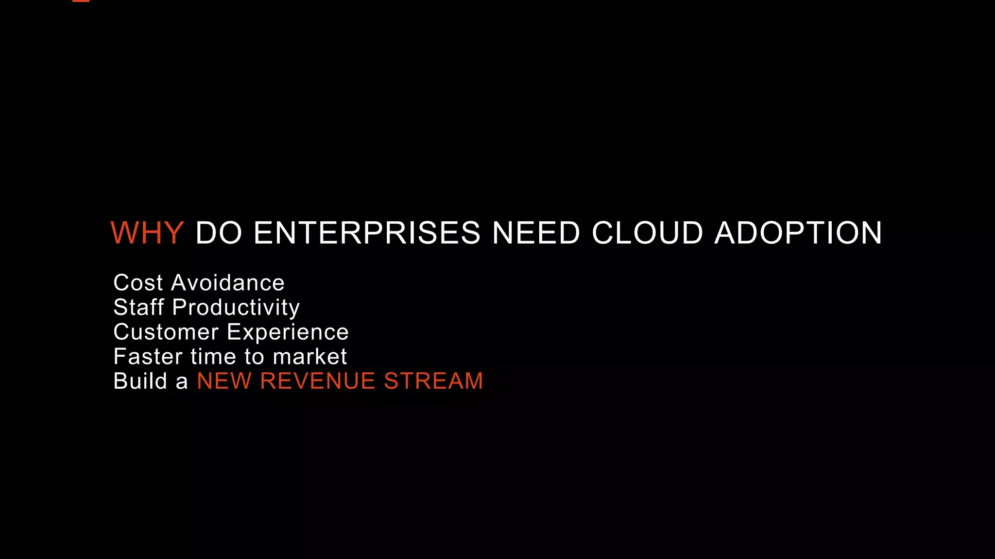 WHY DO ENTERPRISES NEED CLOUD ADOPTION
Cost Avoidance
Staff Productivity
Customer Experience
Faster time to market
Build a NEW REVENUE STREAM
 