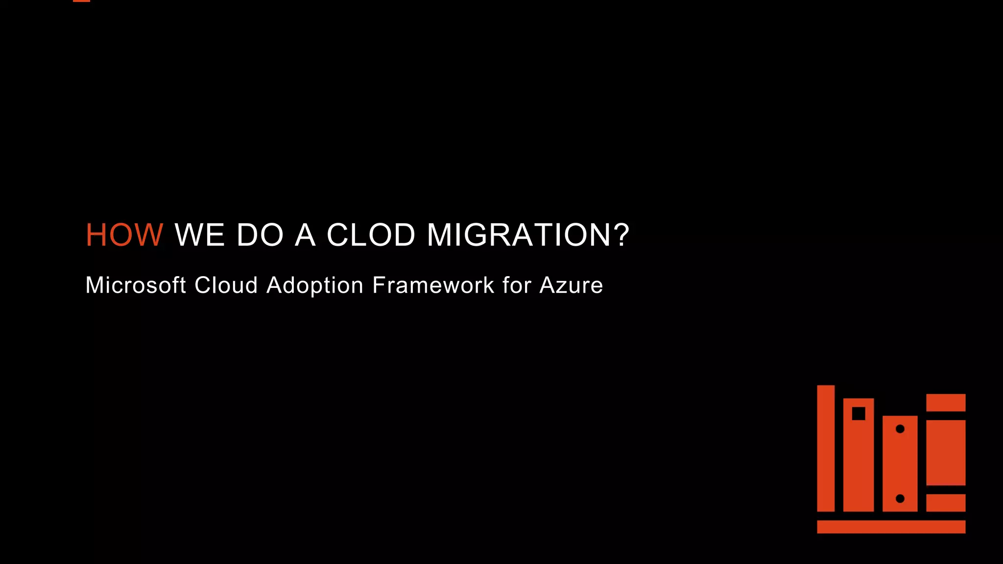 HOW WE DO A CLOD MIGRATION?
Microsoft Cloud Adoption Framework for Azure
 