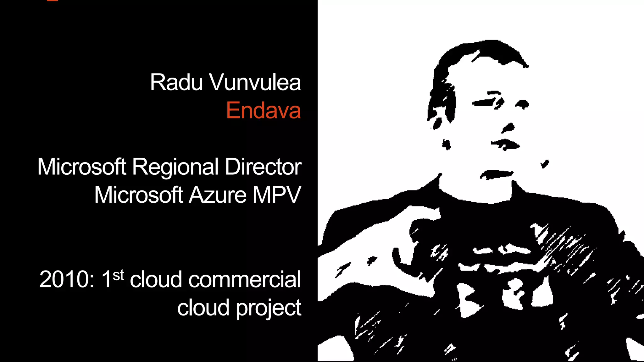 Radu Vunvulea
Endava
Microsoft Regional Director
Microsoft Azure MPV
2010: 1st cloud commercial
cloud project
 