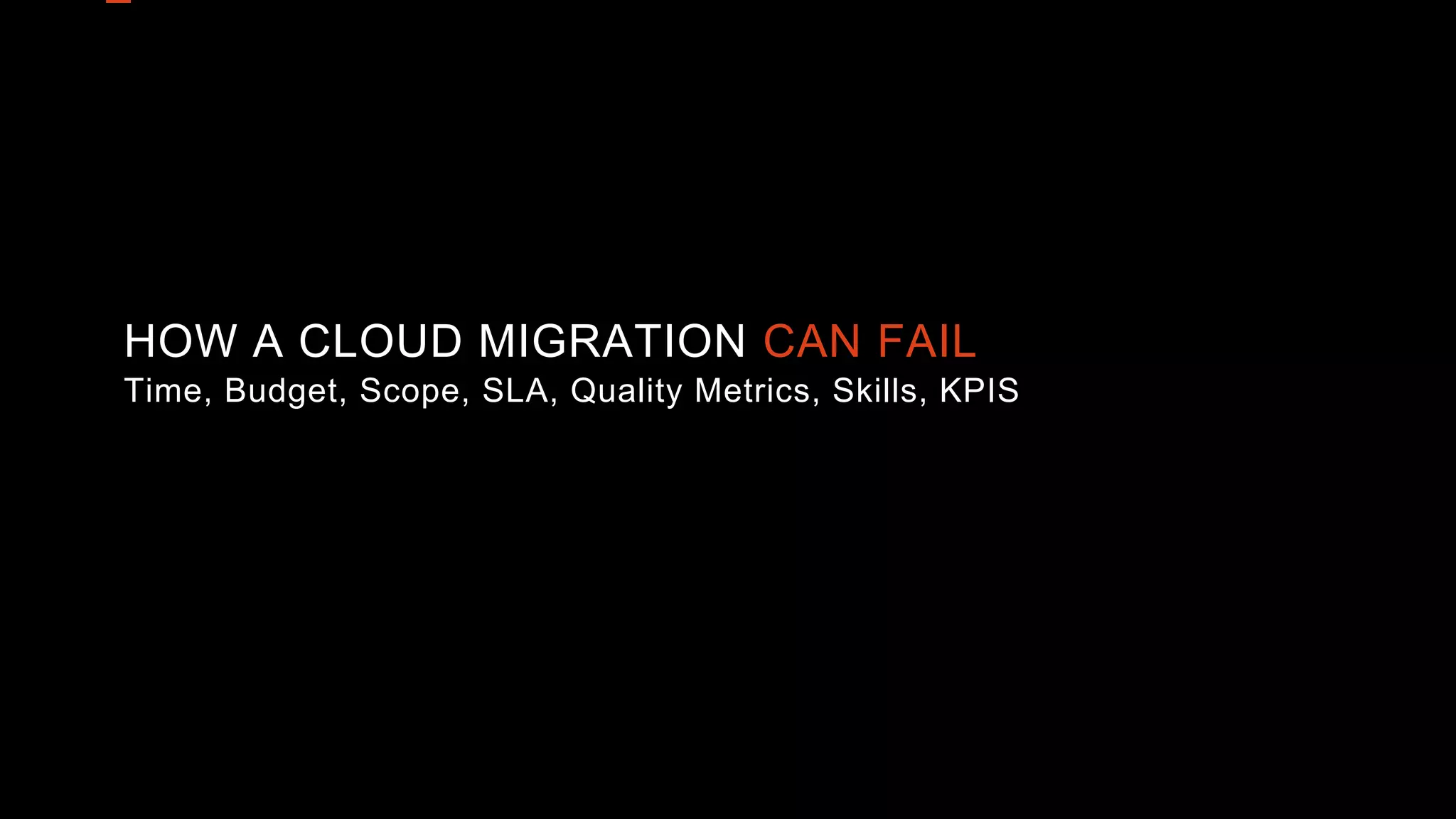 HOW A CLOUD MIGRATION CAN FAIL
Time, Budget, Scope, SLA, Quality Metrics, Skills, KPIS
 