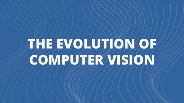 THE EVOLUTION OF
COMPUTER VISION
 