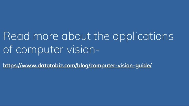 Read more about the applications
of computer vision-
https://www.datatobiz.com/blog/computer-vision-guide/
 