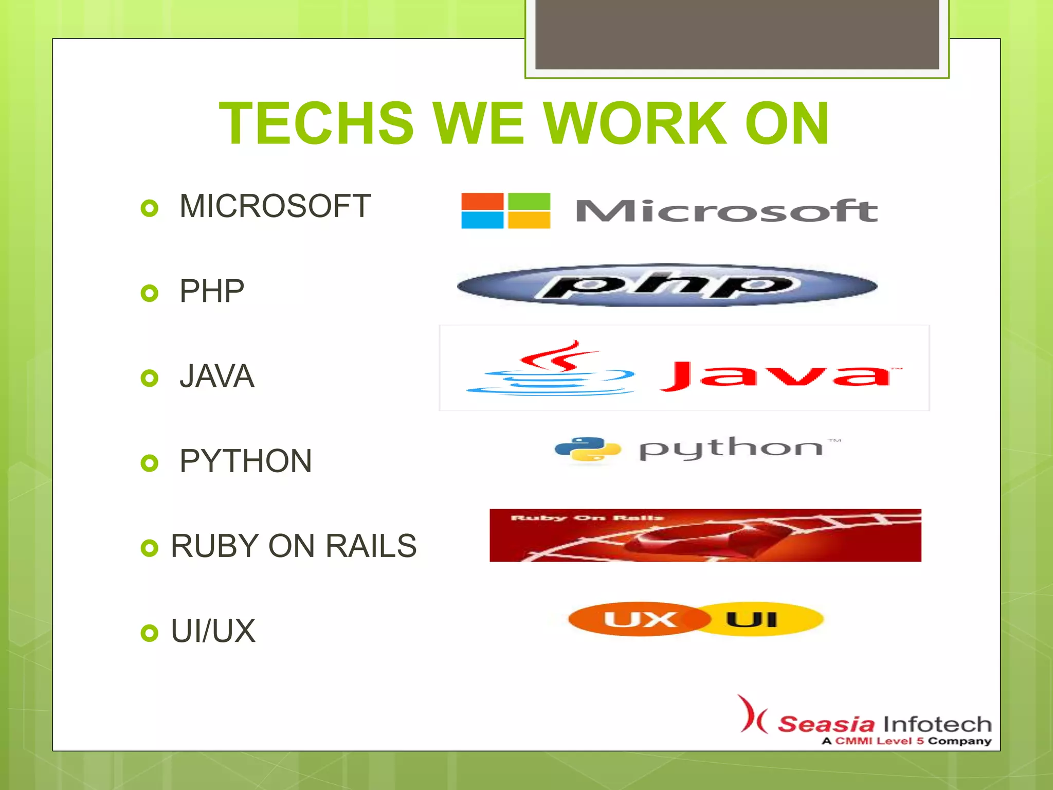 TECHS WE WORK ON
 MICROSOFT
 PHP
 JAVA
 PYTHON
 RUBY ON RAILS
 UI/UX
 
