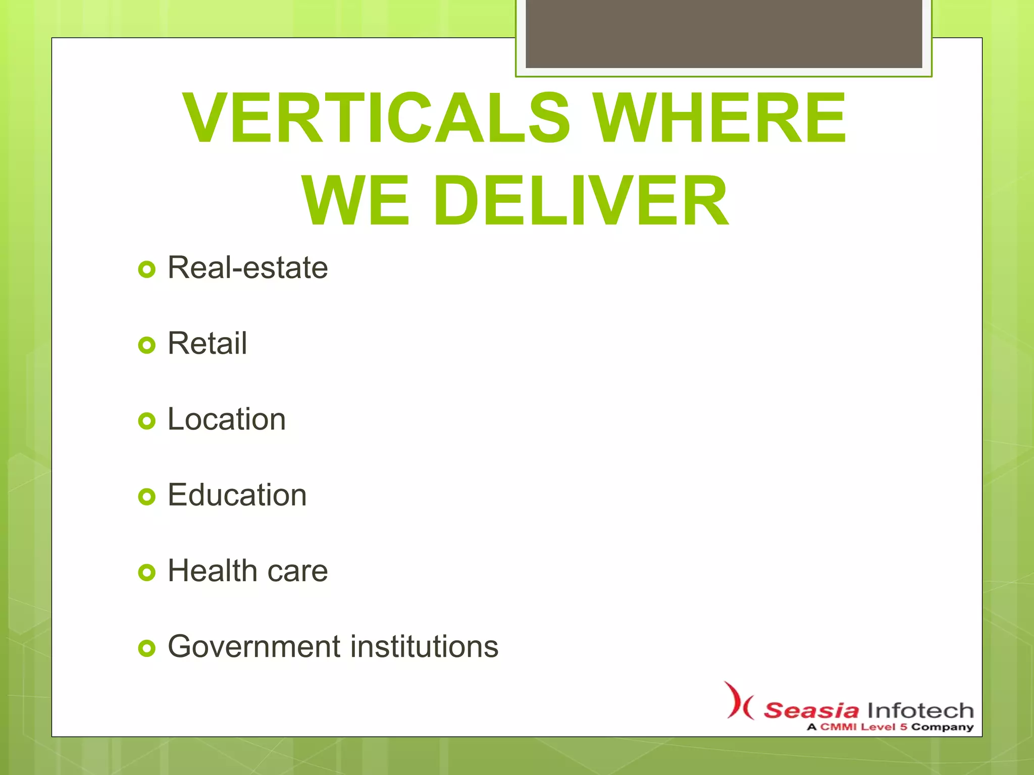 VERTICALS WHERE
WE DELIVER
 Real-estate
 Retail
 Location
 Education
 Health care
 Government institutions
 