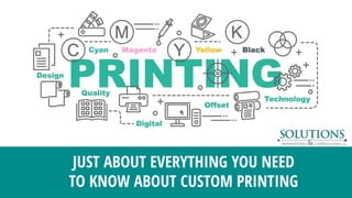 JUST ABOUT EVERYTHING YOU NEED
TO KNOW ABOUT CUSTOM PRINTING
 