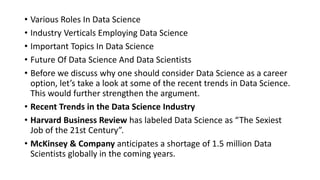 • Various Roles In Data Science
• Industry Verticals Employing Data Science
• Important Topics In Data Science
• Future Of...