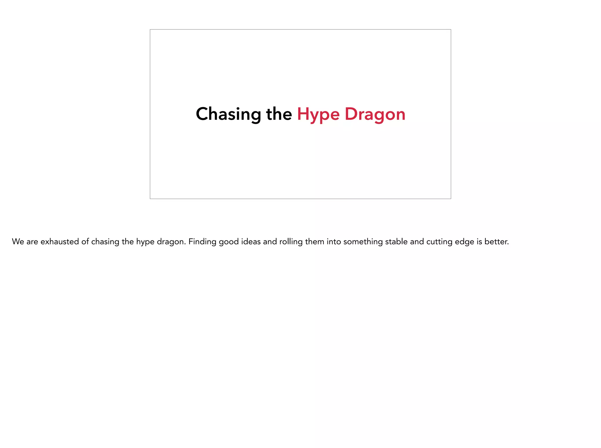 Chasing the Hype Dragon
We are exhausted of chasing the hype dragon. Finding good ideas and rolling them into something stable and cutting edge is better.
 