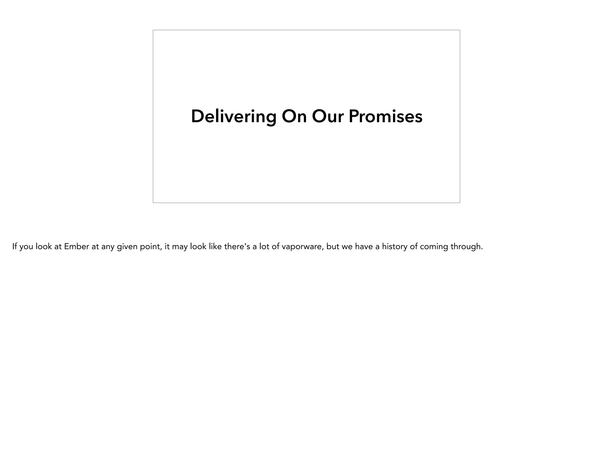 Delivering On Our Promises
If you look at Ember at any given point, it may look like there's a lot of vaporware, but we have a history of coming through.
 