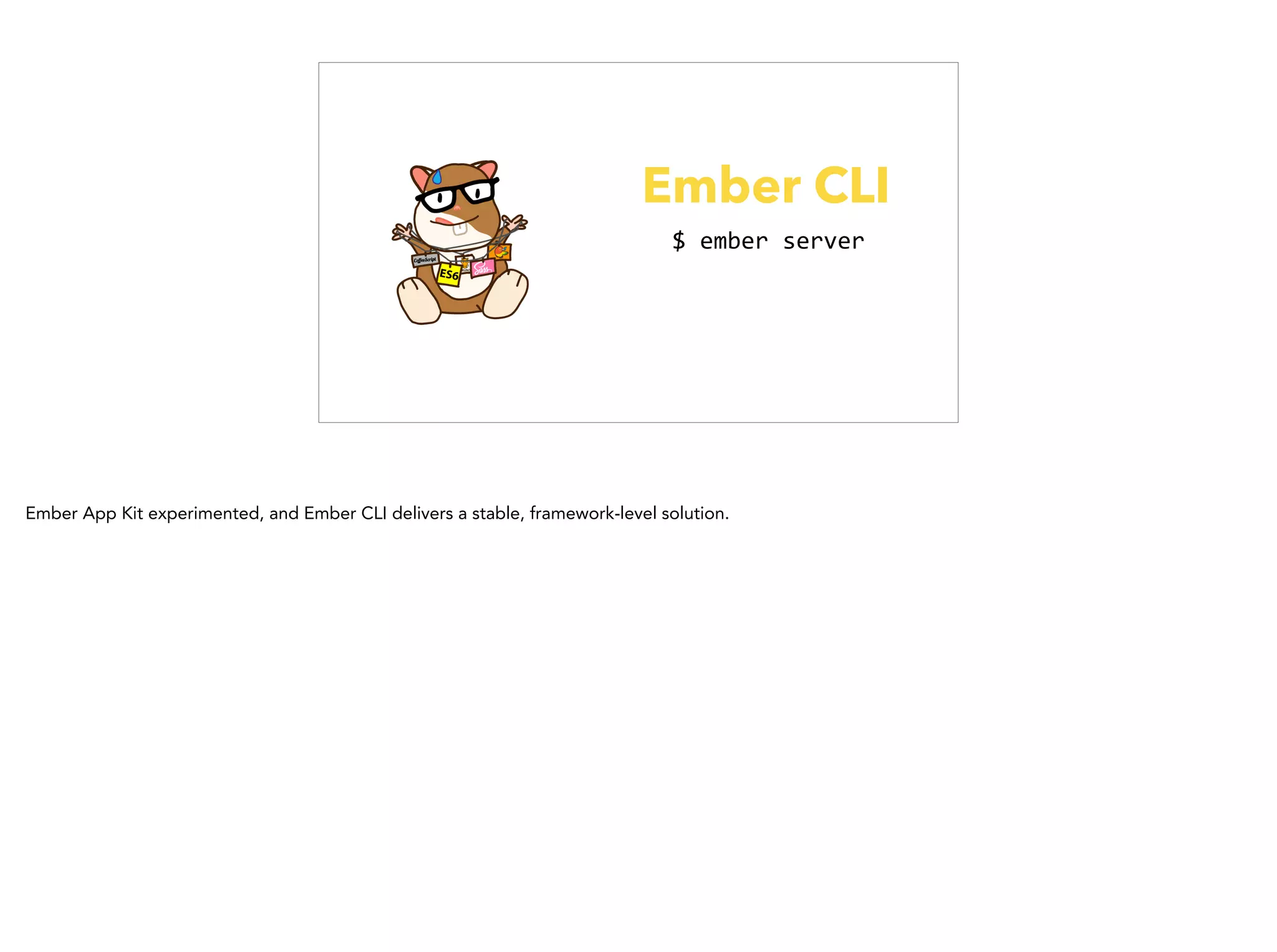 Ember CLI
$	
  ember	
  server
Ember App Kit experimented, and Ember CLI delivers a stable, framework-level solution.
 