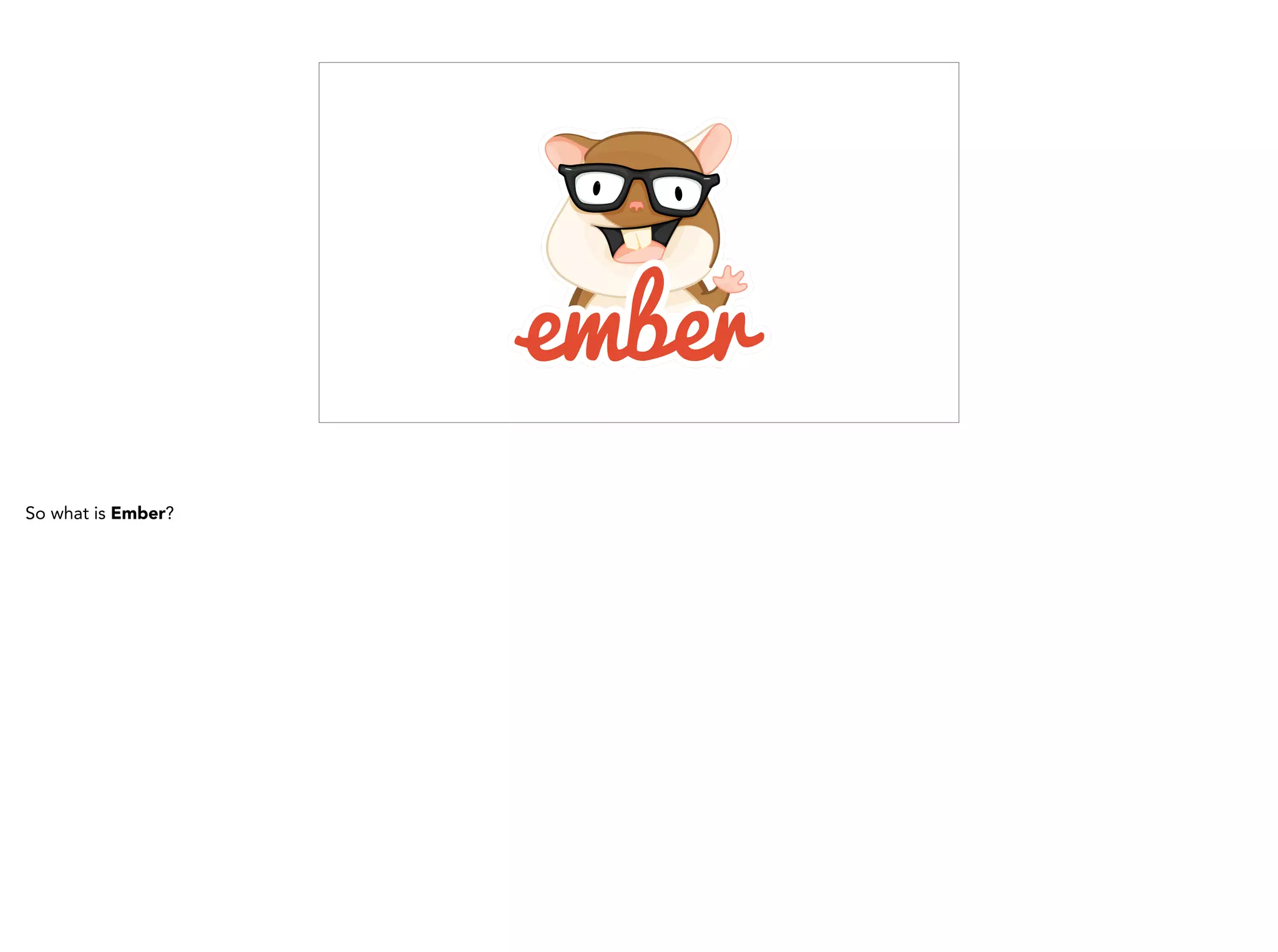 So what is Ember?
 