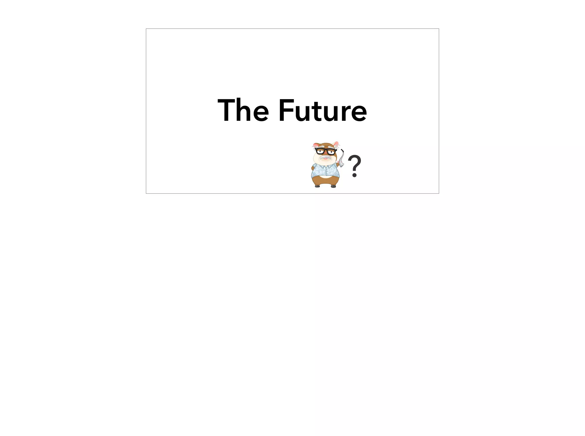 The Future
?
 