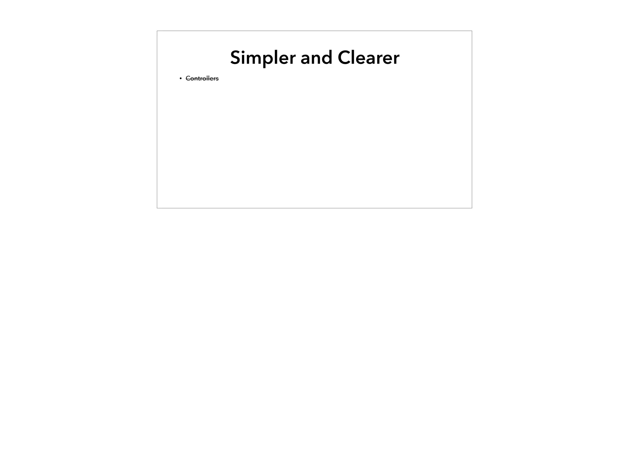Simpler and Clearer
• Controllers
 