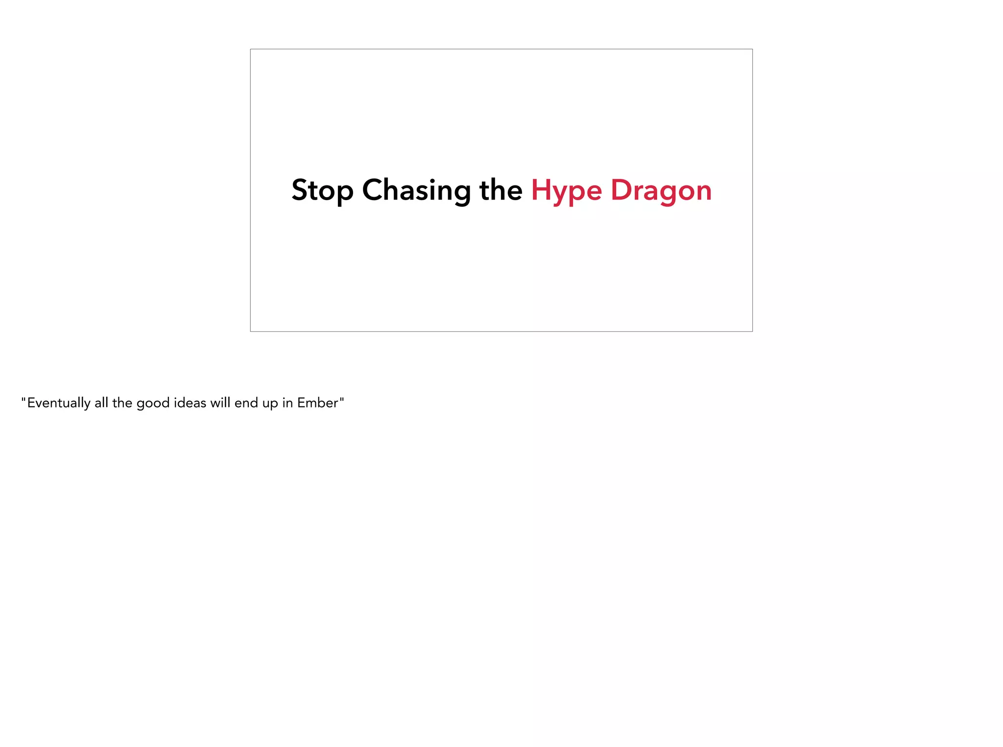 Stop Chasing the Hype Dragon
"Eventually all the good ideas will end up in Ember"
 