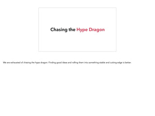 Chasing the Hype Dragon
We are exhausted of chasing the hype dragon. Finding good ideas and rolling them into something stable and cutting edge is better.
 