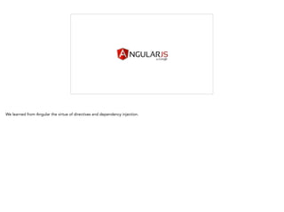 We learned from Angular the virtue of directives and dependency injection.
 